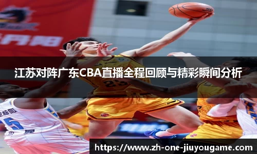 江苏对阵广东CBA直播全程回顾与精彩瞬间分析