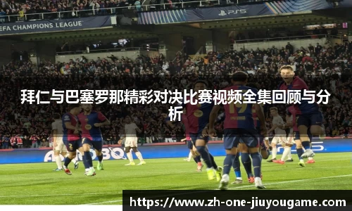拜仁与巴塞罗那精彩对决比赛视频全集回顾与分析